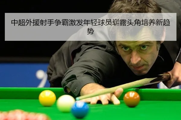 中超外援射手争霸激发年轻球员崭露头角培养新趋势